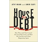 House of Debt - How They (and You) Caused the Great Recession, and How We Can Prevent it from Happening Again