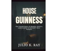 HOUSE OF GUINNESS: The Untold Story of Wealth, Politics, and Scandal in Ireland’s Beer Dynasty