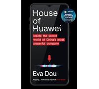House of Huawei: Shortlisted for the Financial Times Business Book of the Year 2025