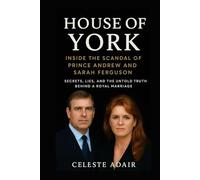 HOUSE OF YORK: INSIDE THE SCANDAL OF PRINCE ANDREW AND SARAH FERGUSON: Secrets, Lies, and the Untold Truth Behind a Royal Marriage