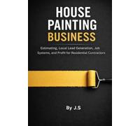House Painting Business: Estimating, Local Lead Generation, Job Systems, and Profit for Residential Contractors