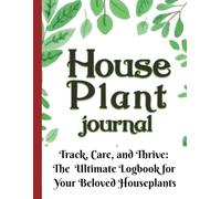 House Plant Journal: Track, Care, and Thrive: The Ultimate Logbook for Your Beloved Houseplants