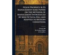 House Property & Its Management Some Papers on the Methods of Management Introduced by Miss Octavia Hill and Adapted to Modern Conditions