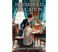 Household Education: Timeless Lessons in Moral Guidance, Character, and Victorian Parenting
