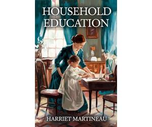 Household Education: Timeless Lessons in Moral Guidance, Character, and Victorian Parenting