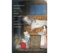 Household Goods and Good Households in Late Medieval London by Katherine L. French Katherine L. French (Auteur)