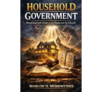 Household Government: Restoring God’s Order in the Home and the Church