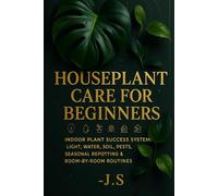 Houseplant Care for Beginners: Watering, Light & Soil Made Simple: Indoor Plant Success System: Light, Water, Soil, Pests, Seasonal Repotting & Room-by-Room Routines