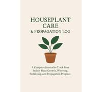 Houseplant Care & Propagation Log: A Complete Journal to Track Your Indoor Plant Growth,Watering, Fertilizing, and Propagation Progress