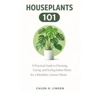 Houseplants 101: A Practical Guide to Choosing, Caring, and Styling Indoor Plants for a Healthier, Greener Home