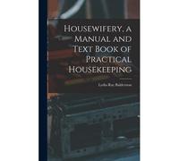 Housewifery, A Manual And Text Book Of Practical Housekeeping