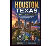 HOUSTON, TEXAS TRAVEL GUIDE 2026: Space Center, Bayou Trails, Hidden Neighborhoods, Local Culture, Stadium Thrills, Day Trips, and Insider Tips for All Travelers