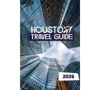 HOUSTON TRAVEL GUIDE 2026: Discover Texas’ Most Diverse City with Unmissable Attractions, Foodie Hotspots, Local Secrets, and Perfect Plans for Every Kind of Traveler