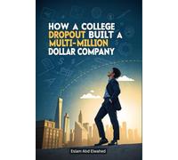 How a College Dropout Built a Multi-Million Dollar Company: 100 True Stories of Startup Success