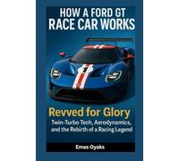 How A Ford Gt Race Car Works: Revved For Glory Twin-Turbo Tech, Aerodynamics, And The Rebirth Of A Racing Legend (Series: How Things In Engineering, ... The Hidden Mechanics Of The Modern World)