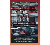 How a Formula 1 Race Car Works What Makes It the Fastest-Car Machine in the World?: Engineering, Science, and Innovation Behind Building the Ultimate Racing Vehicle