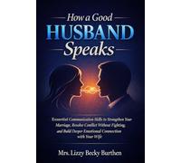 How a Good Husband Speaks: Essential Communication Skills to Strengthen Your Marriage, Resolve Conflict Without Fighting, and Build Deeper Emotional Connection with Your Wife