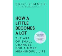 How a Little Becomes a Lot: The Art of Small Changes for a More Meaningful Life