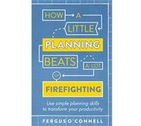 How A Little Planning Beats A Lot Of Firefighting: Use Simple Planning Skills To Transform Your Productivity (How To Book) (Paperback) Fergus O,connell, (Auteur)