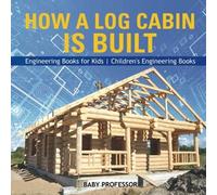 How A Log Cabin Is Built - Engineering Books For Kids Children's Engineering Books