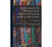 How A Race Of Pygmies Was Found In North Africa And Spain: With Comments Of Professors Virchow, Sayce And Starr: And Papers On Other Subjects