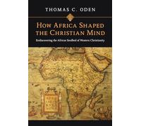 How Africa Shaped the Christian Mind: Rediscovering the African Seedbed of Western Christianity