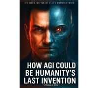How AGI Could Be Humanity’s Last Invention: Why the Next Generation of AI Could Ultimately Escape Human Control