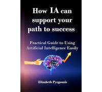 How AI Can Support Your Path to Success: A Practical Guide to Using Artificial Intelligence Easily and Responsibly
