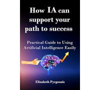 How AI Can Support Your Path to Success: A Practical Guide to Using Artificial Intelligence Easily and Responsibly