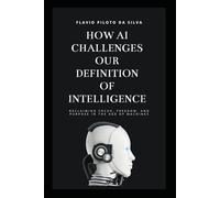 How AI challenges our definition of intelligence Reclaiming Focus, Freedom, and Purpose in the Age of Machines