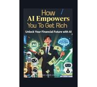 How AI Empowers You To Get Rich: Unlock Your Financial Future With AI