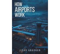 How Airports Work: The Hidden Systems, Technology, People, and Decisions Behind Every Flight
