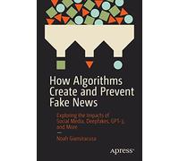 How Algorithms Create and Prevent Fake News: Exploring the Impacts of Social Media, Deepfakes, GPT-3, and More