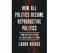 How All Politics Became Reproductive Politics: From Welfare Reform to Foreclosure to Trump