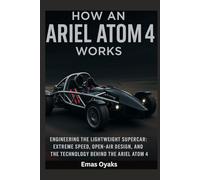 How An Ariel Atom 4 Works: Engineering the Lightweight Supercar - Extreme Speed, Open-Air Design, and the Technology