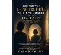 How and Why being truthful with yourself, is the first step of having the life you want.: 4th version