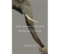 How Animals Grieve Barbara J King (Auteur)