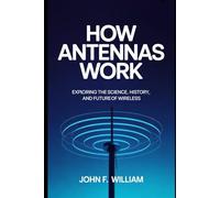 How Antennas Work: Exploring into the Science, History and Future of Wireless