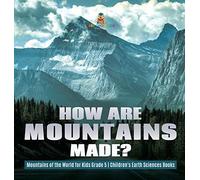 How Are Mountains Made? Mountains Of The World For Kids Grade 5 Children's Earth Sciences Books