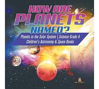 How Are Planets Named? Planets In The Solar System Science Grade 4 Children's Astronomy & Space Books