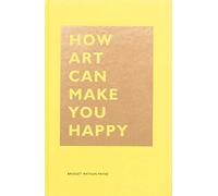 How Art Can Make You Happy: (Art Therapy Books, Art Books, Books About Happiness)
