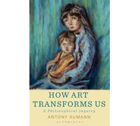 How Art Transforms Us A Philosophical Inquiry - Antony Aumann - Bloomsbury Academic - ebook (ePub) - Livre