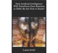 How Artificial Intelligence Will Transform Your Business in 2024 Be the First to Know - Luna Arsel - Amazon Digital Services LLC KDP - Livre en Anglais Luna ArselLuna Arsel (Auteur)