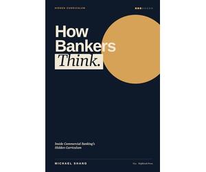 How Bankers Think: Inside Commercial Banking's Hidden Curriculum