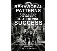 How Behavioral Patterns Hinder Us On The Path to Achieving Success: A 4-Step Protocol to Neutralize Self-Sabotage and Break Invisible Chains (The Author's Method: Behavioral Pattern Neutralization)