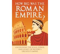 How Big Was the Roman Empire?: Uncovering the Scale, Power, and Legacy of History’s Greatest Empire