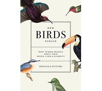 How Birds Evolve: What Science Reveals About Their Origin, Lives, and Diversity