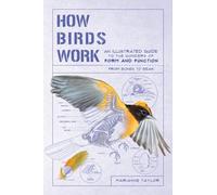 How Birds Work: An Illustrated Guide to the Wonders of Form and Function-from Bones to Beak