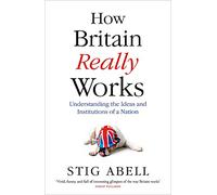 How Britain Really Works: Understanding the Ideas and Institutions of a Nation