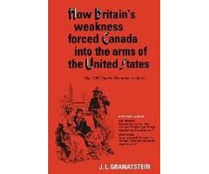 How Britain's Economic, Political, And Military Weakness Forced Canada Into The Arms Of The United States